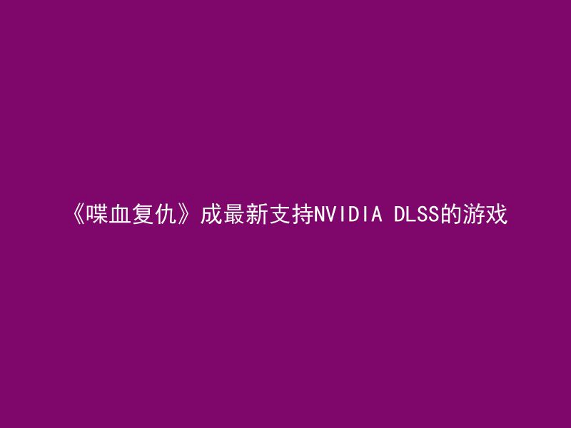 《喋血复仇》成最新支持NVIDIA DLSS的游戏