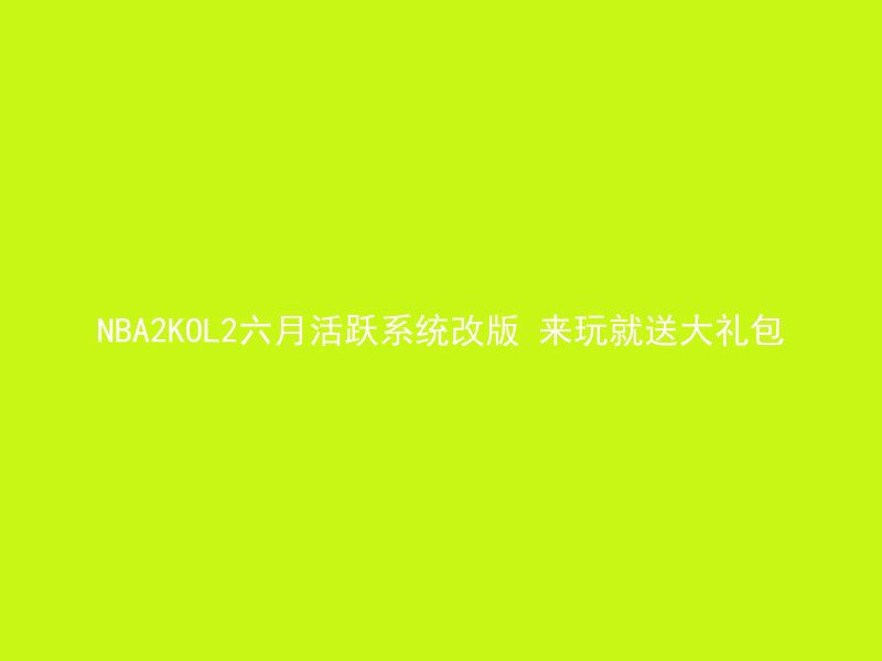 NBA2KOL2六月活跃系统改版 来玩就送大礼包