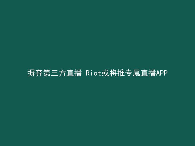 摒弃第三方直播 Riot或将推专属直播APP