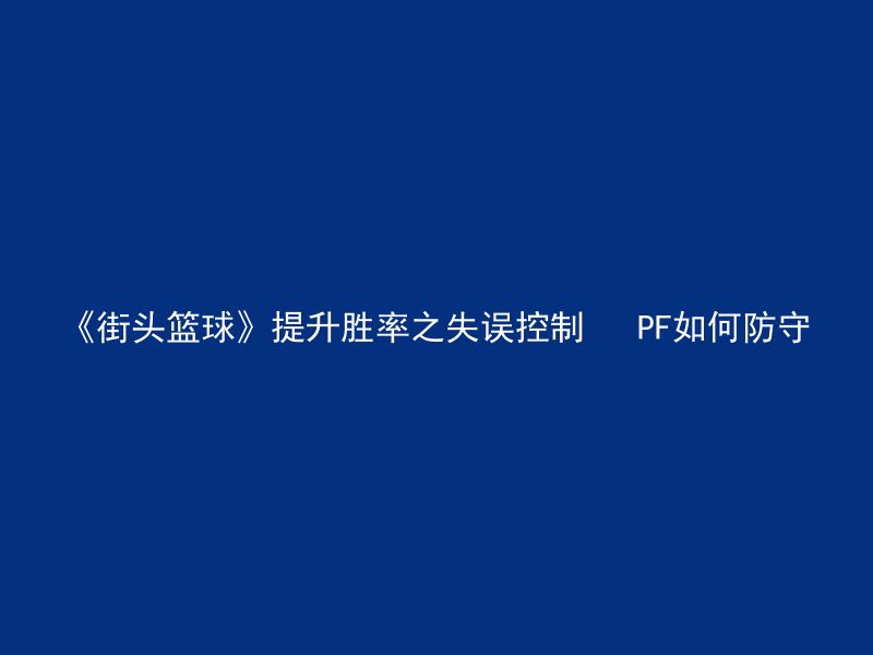 《街头篮球》提升胜率之失误控制   PF如何防守