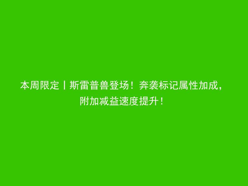 本周限定丨斯雷普兽登场！奔袭标记属性加成，附加减益速度提升！