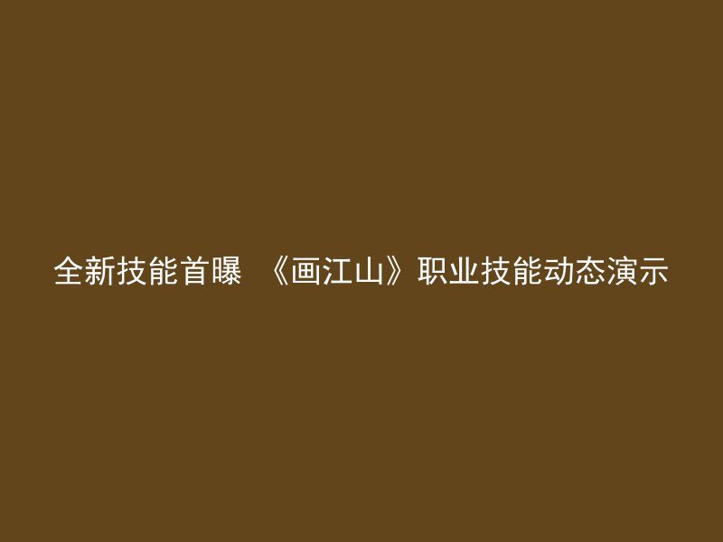 全新技能首曝 《画江山》职业技能动态演示