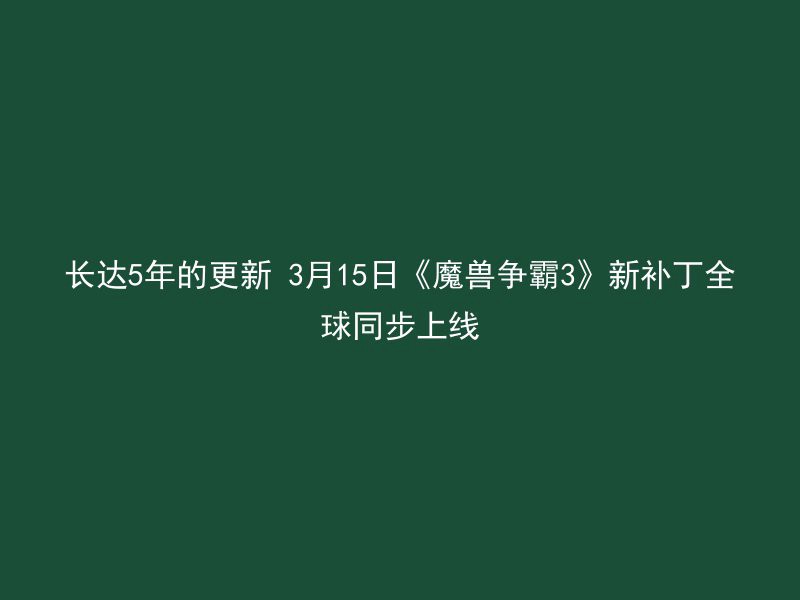 长达5年的更新 3月15日《魔兽争霸3》新补丁全球同步上线