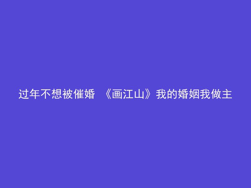 过年不想被催婚 《画江山》我的婚姻我做主