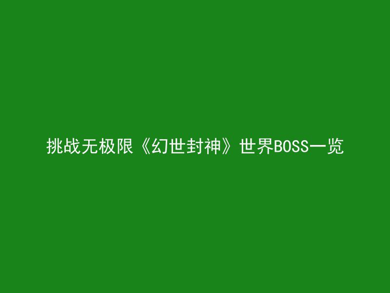 挑战无极限《幻世封神》世界BOSS一览