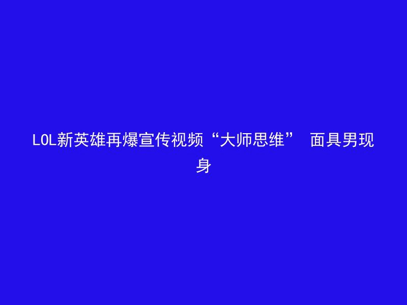 LOL新英雄再爆宣传视频“大师思维” 面具男现身