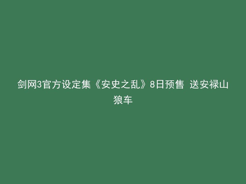 剑网3官方设定集《安史之乱》8日预售 送安禄山狼车