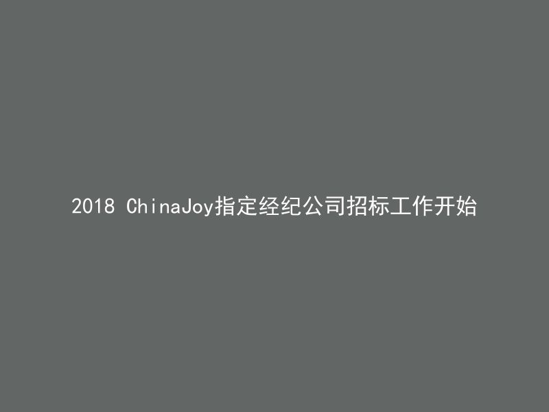 2018 ChinaJoy指定经纪公司招标工作开始