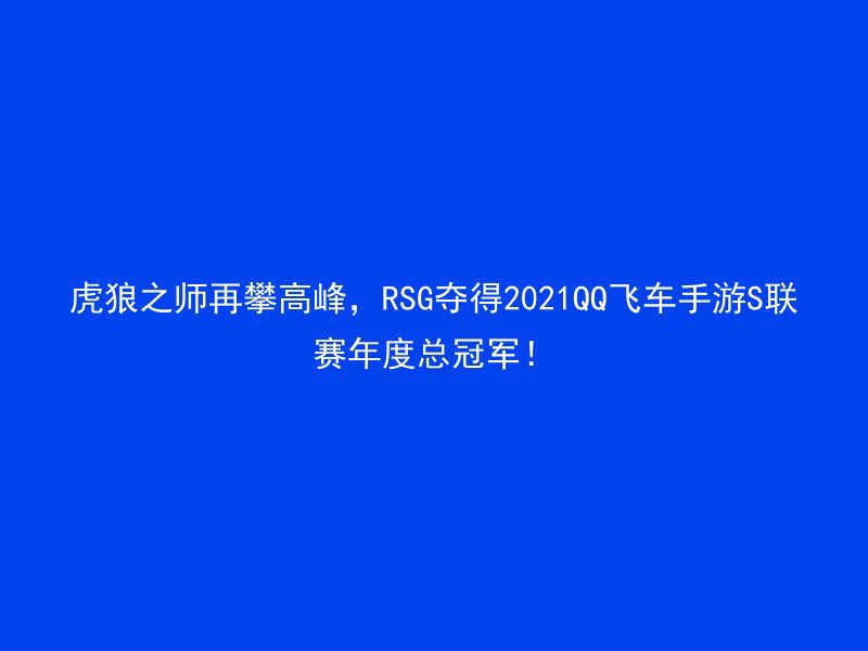 虎狼之师再攀高峰，RSG夺得2021QQ飞车手游S联赛年度总冠军！