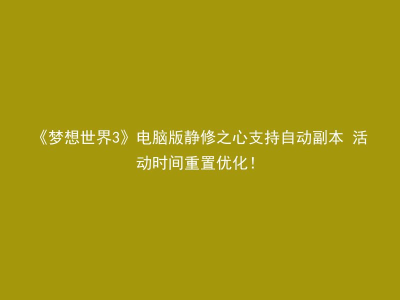 《梦想世界3》电脑版静修之心支持自动副本 活动时间重置优化！