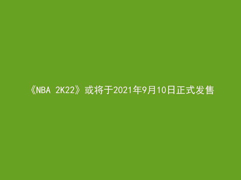 《NBA 2K22》或将于2021年9月10日正式发售