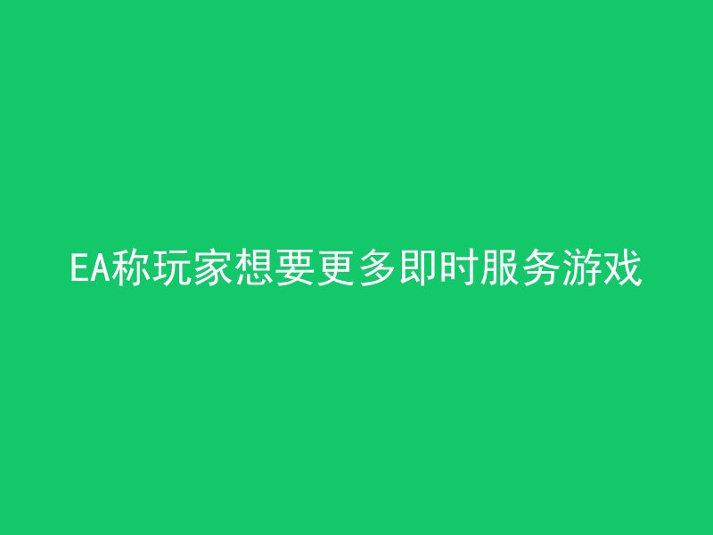 EA称玩家想要更多即时服务游戏