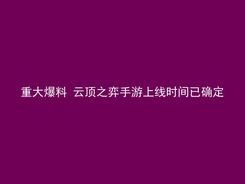 重大爆料 云顶之弈手游上线时间已确定