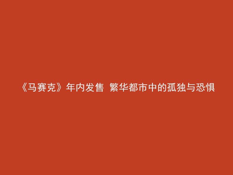 《马赛克》年内发售 繁华都市中的孤独与恐惧