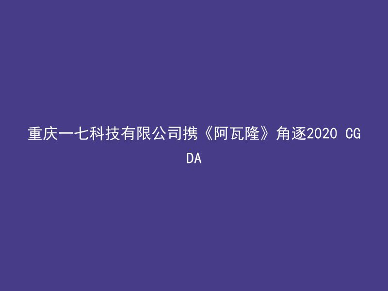 重庆一七科技有限公司携《阿瓦隆》角逐2020 CGDA