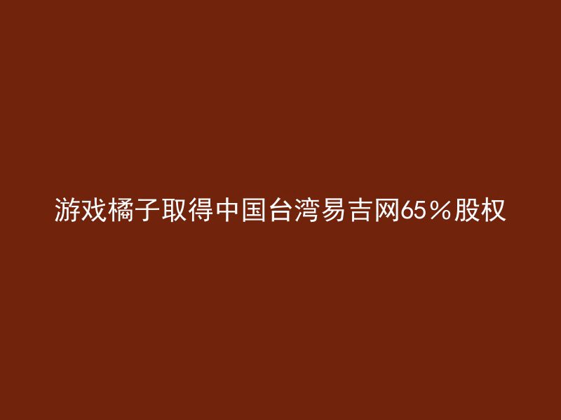 游戏橘子取得中国台湾易吉网65％股权