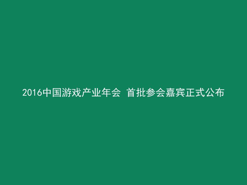 2016中国游戏产业年会 首批参会嘉宾正式公布