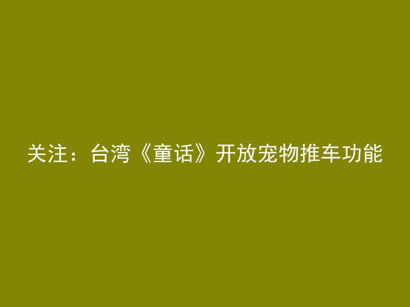 关注：台湾《童话》开放宠物推车功能