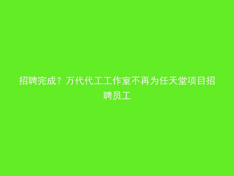 招聘完成？万代代工工作室不再为任天堂项目招聘员工