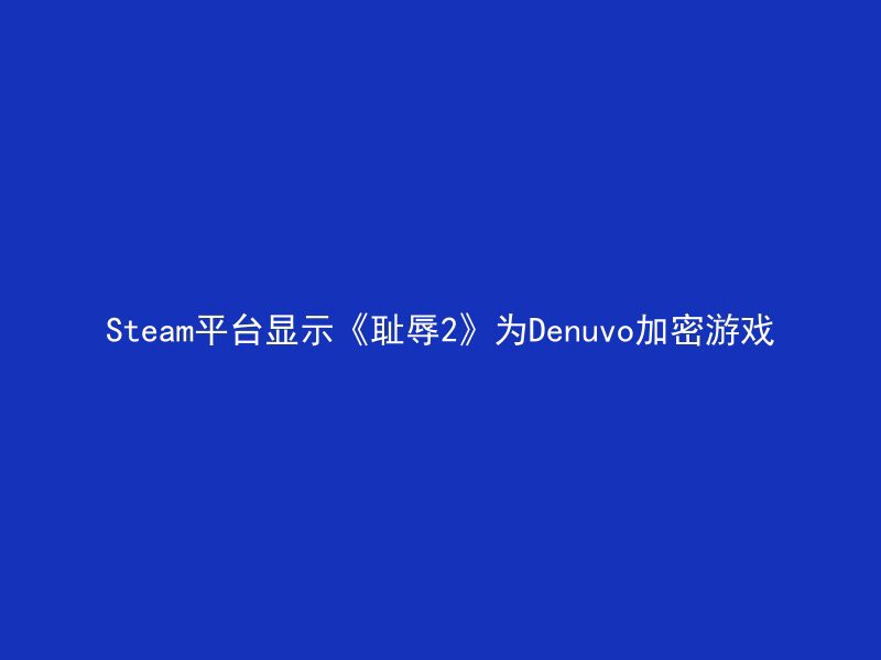 Steam平台显示《耻辱2》为Denuvo加密游戏