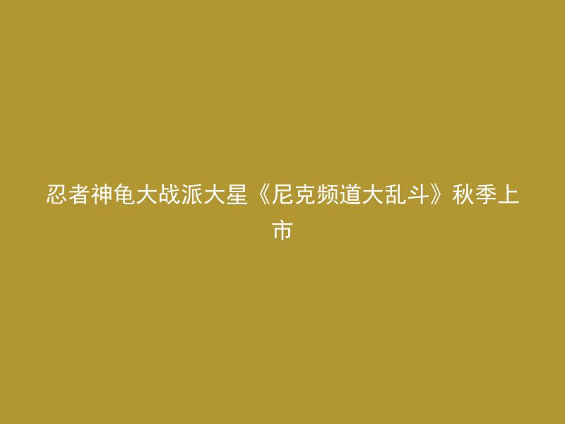 忍者神龟大战派大星《尼克频道大乱斗》秋季上市