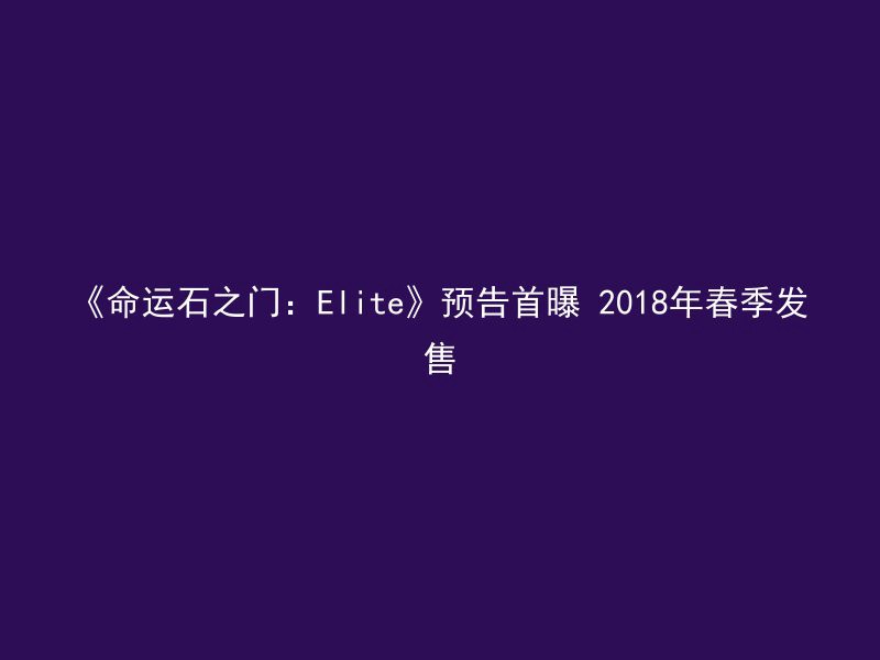 《命运石之门：Elite》预告首曝 2018年春季发售