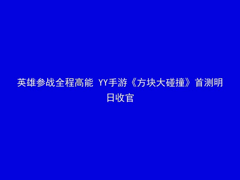 英雄参战全程高能 YY手游《方块大碰撞》首测明日收官