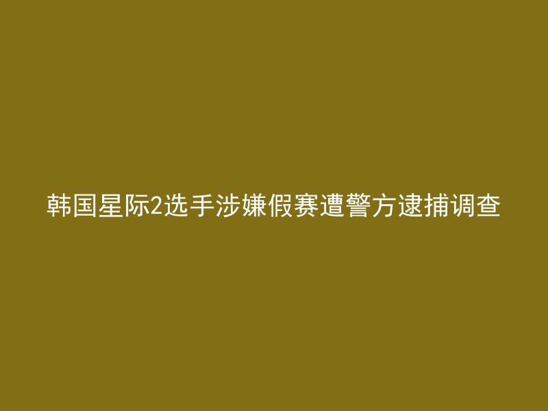 韩国星际2选手涉嫌假赛遭警方逮捕调查