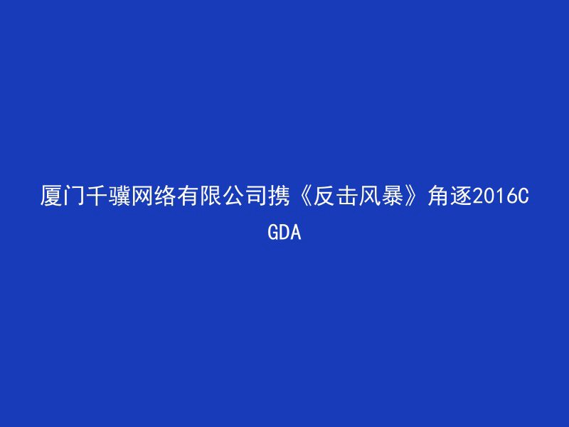 厦门千骥网络有限公司携《反击风暴》角逐2016CGDA