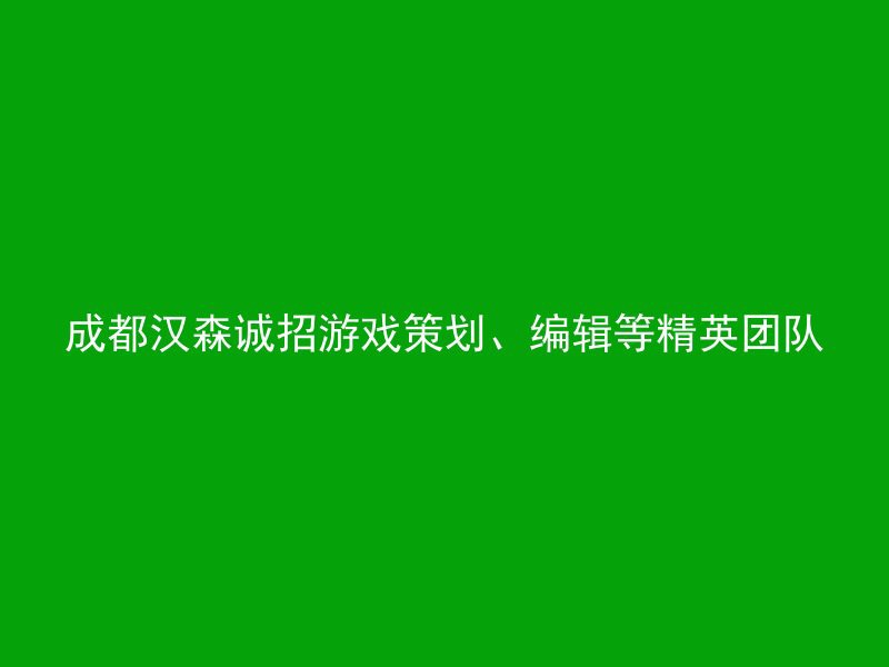 成都汉森诚招游戏策划、编辑等精英团队