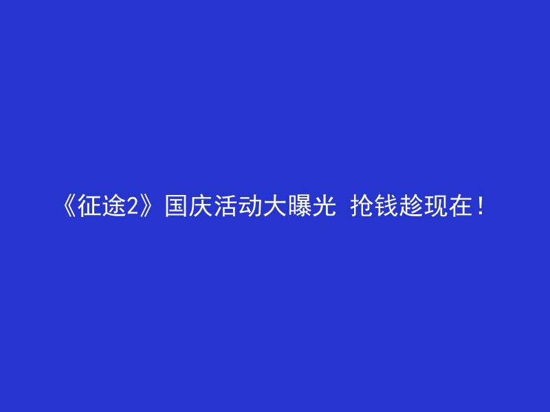 《征途2》国庆活动大曝光 抢钱趁现在！