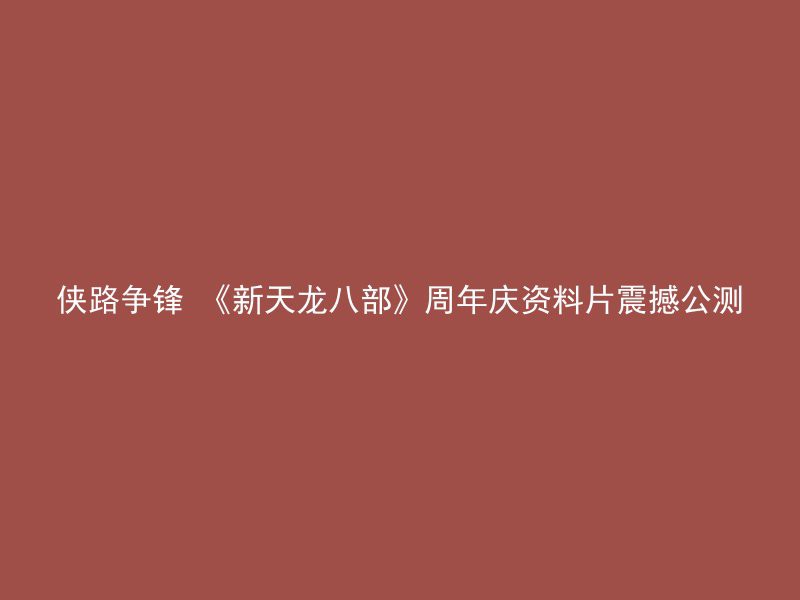 侠路争锋 《新天龙八部》周年庆资料片震撼公测