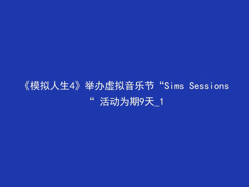 《模拟人生4》举办虚拟音乐节“Sims Sessions“ 活动为期9天_1