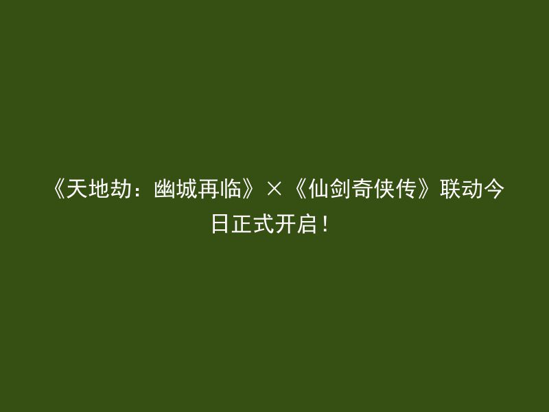 《天地劫：幽城再临》×《仙剑奇侠传》联动今日正式开启！