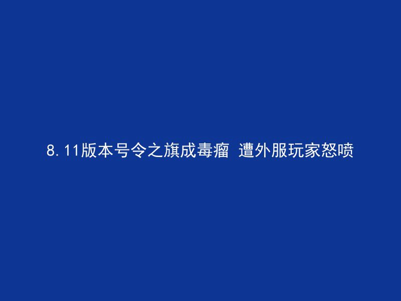 8.11版本号令之旗成毒瘤 遭外服玩家怒喷