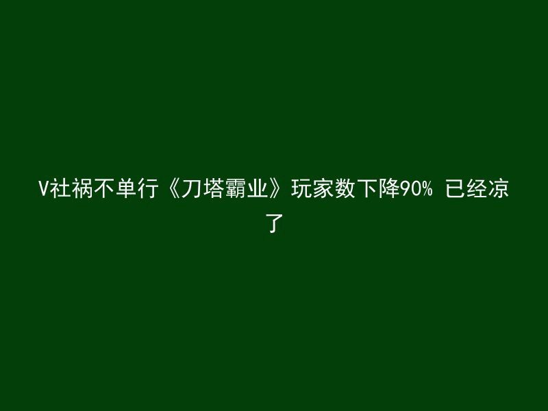 V社祸不单行《刀塔霸业》玩家数下降90% 已经凉了