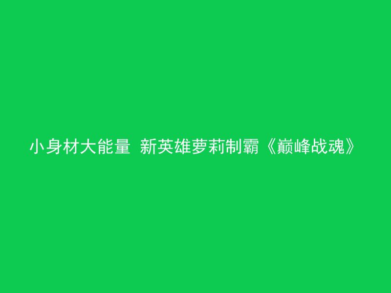 小身材大能量 新英雄萝莉制霸《巅峰战魂》