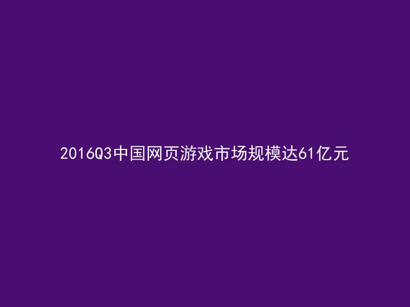 2016Q3中国网页游戏市场规模达61亿元