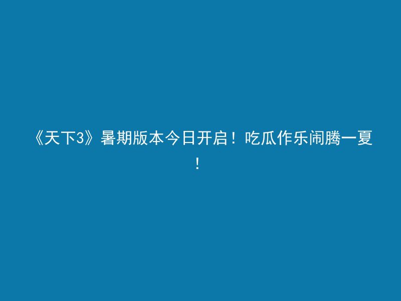 《天下3》暑期版本今日开启！吃瓜作乐闹腾一夏！