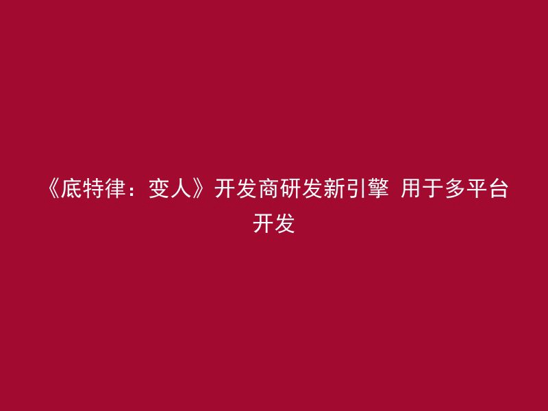 《底特律：变人》开发商研发新引擎 用于多平台开发