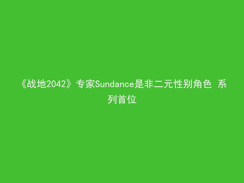 《战地2042》专家Sundance是非二元性别角色 系列首位