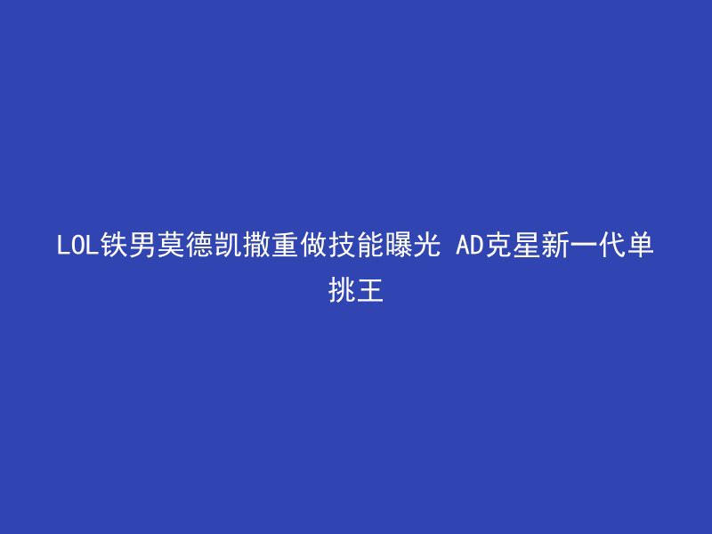 LOL铁男莫德凯撒重做技能曝光 AD克星新一代单挑王