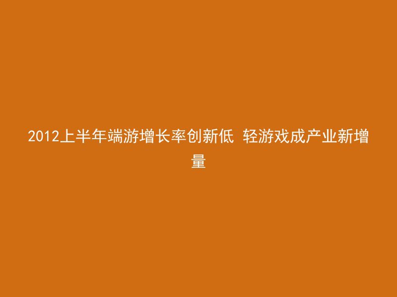 2012上半年端游增长率创新低 轻游戏成产业新增量