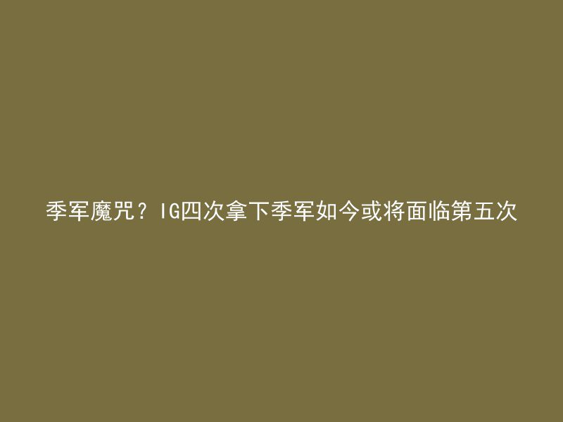 季军魔咒？IG四次拿下季军如今或将面临第五次