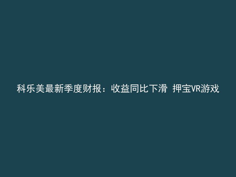 科乐美最新季度财报：收益同比下滑 押宝VR游戏