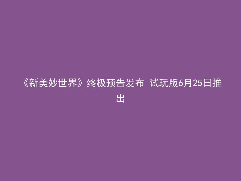 《新美妙世界》终极预告发布 试玩版6月25日推出