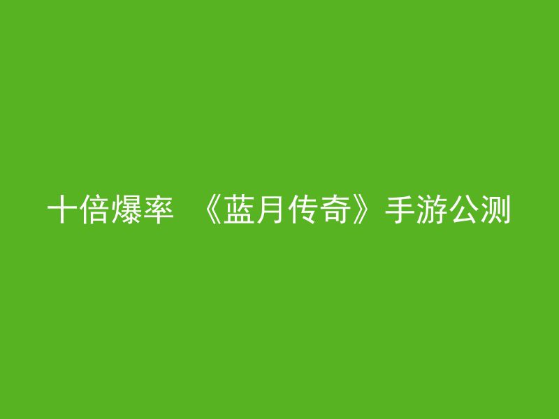 十倍爆率 《蓝月传奇》手游公测