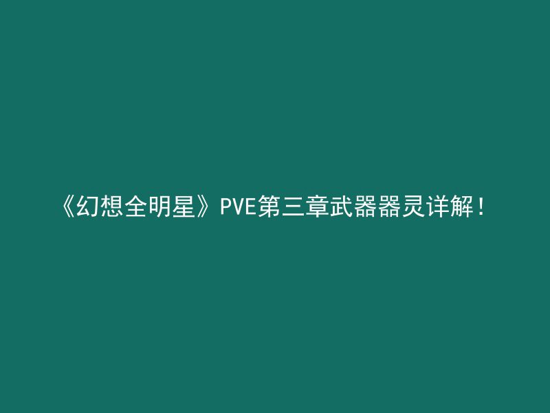 《幻想全明星》PVE第三章武器器灵详解！