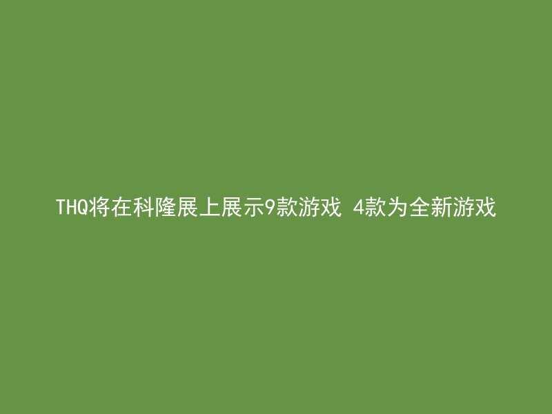 THQ将在科隆展上展示9款游戏 4款为全新游戏