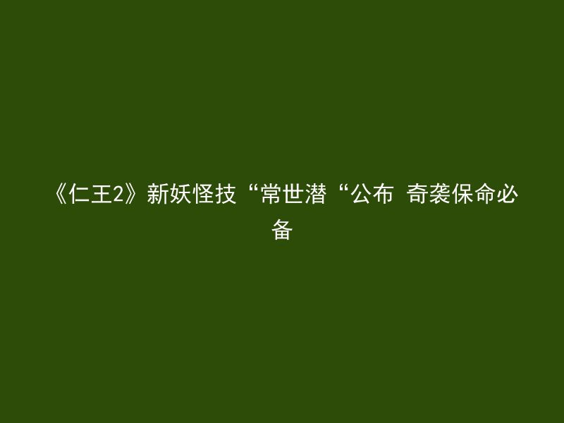 《仁王2》新妖怪技“常世潜“公布 奇袭保命必备